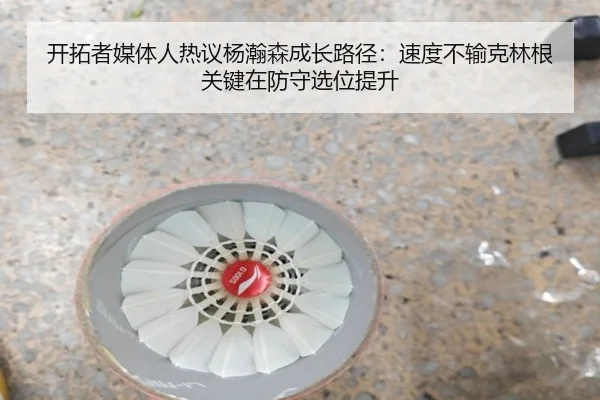 开拓者媒体人热议杨瀚森成长路径：速度不输克林根 关键在防守选位提升